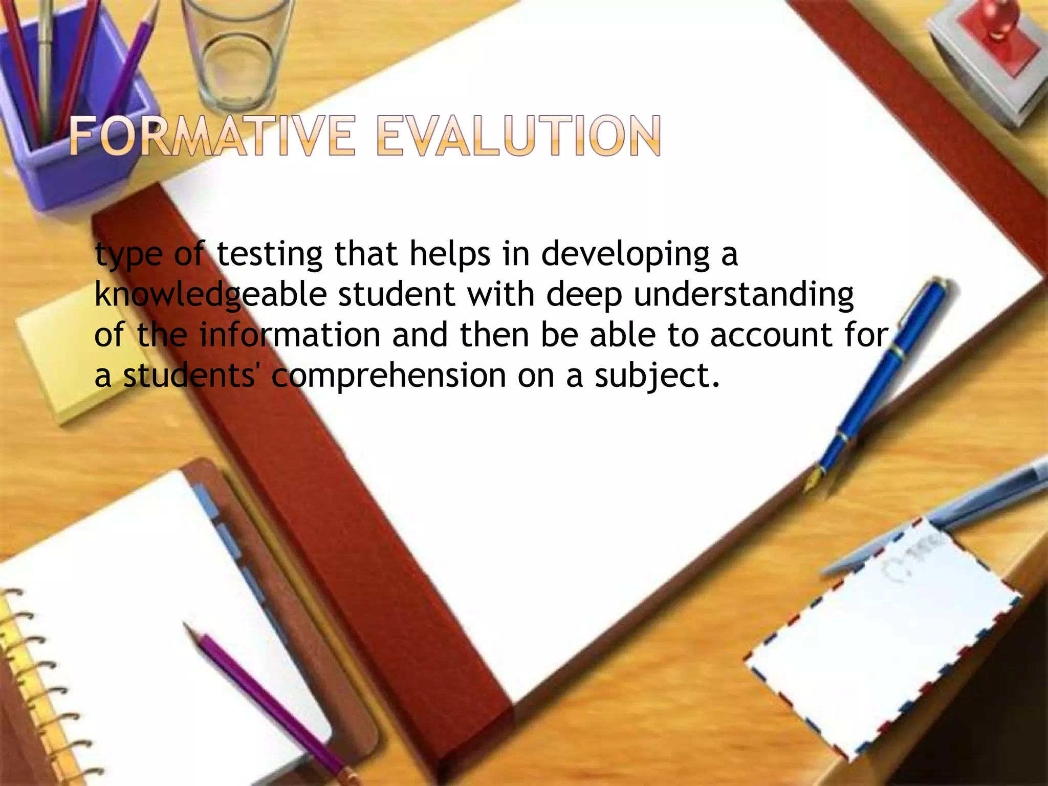 type of testing that helps in developing a
knowledgeable student with deep understanding
of the information and then be able to account for
a students' comprehension on a subject.
 