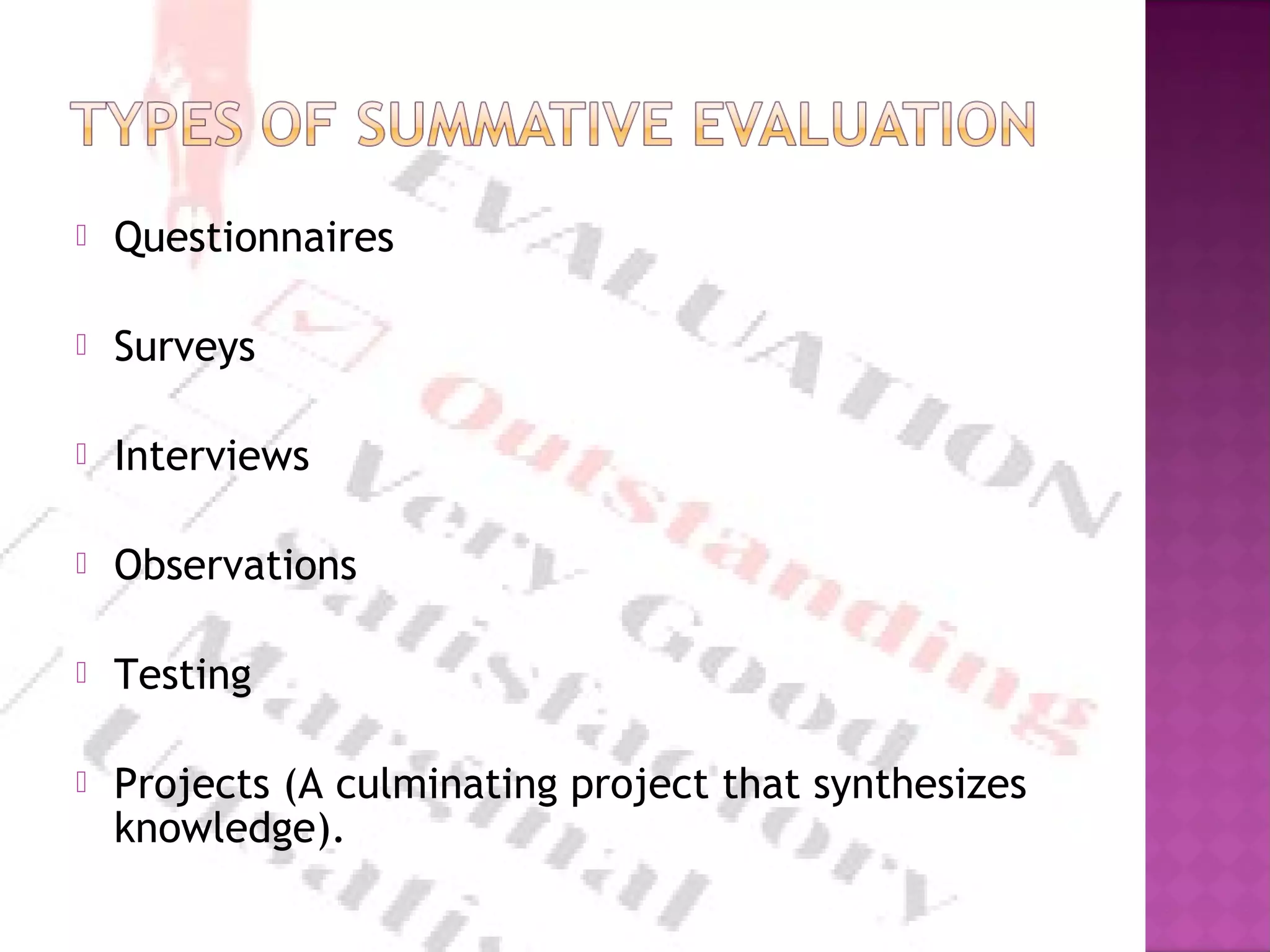  Questionnaires
 Surveys
 Interviews
 Observations
 Testing
 Projects (A culminating project that synthesizes
knowledge).
 
