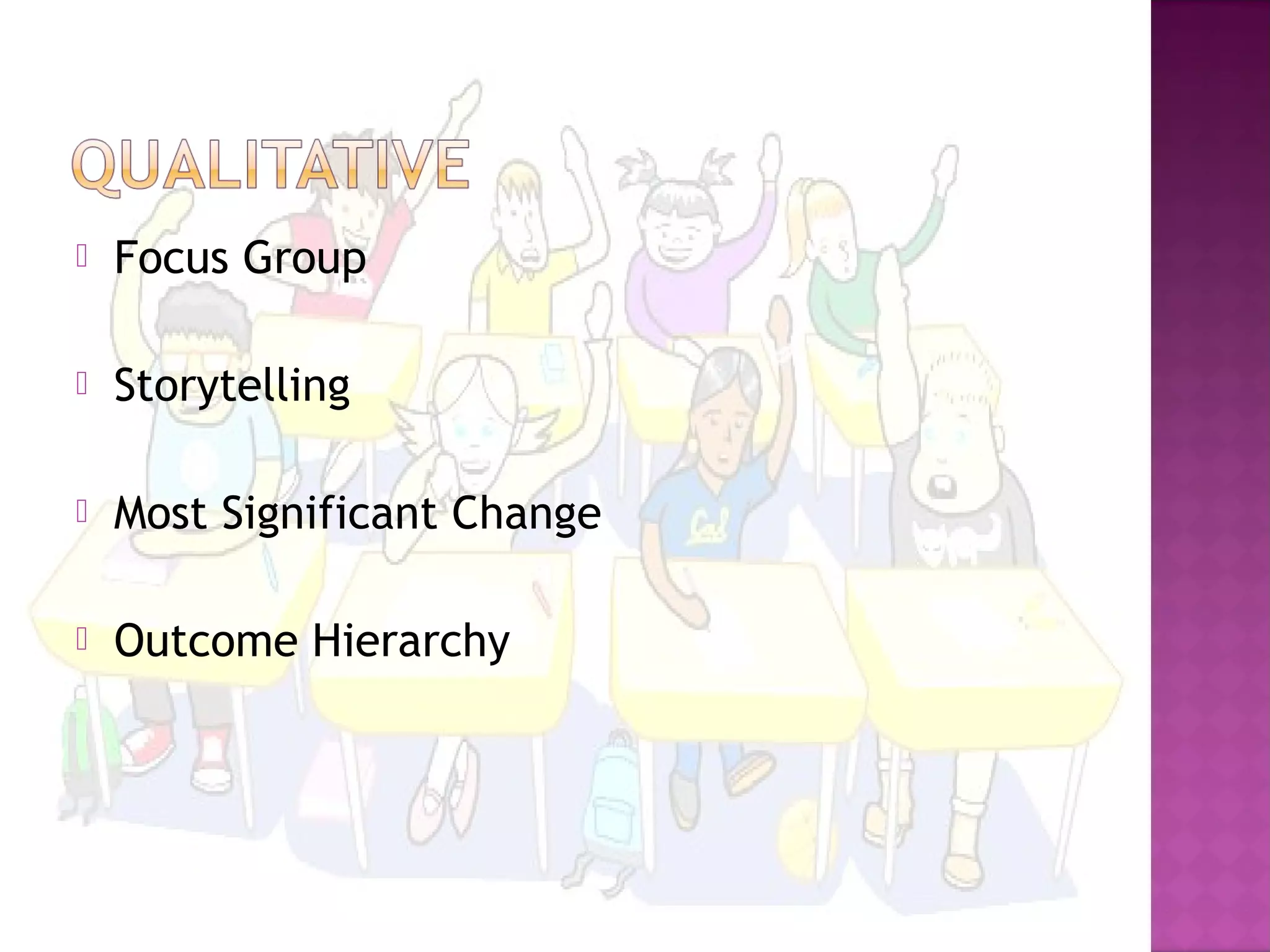  Focus Group
 Storytelling
 Most Significant Change
 Outcome Hierarchy
 