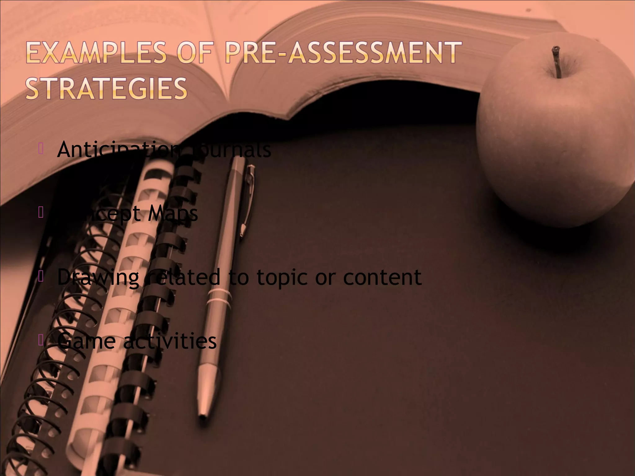  Anticipation journals
 Concept Maps
 Drawing related to topic or content
 Game activities
 