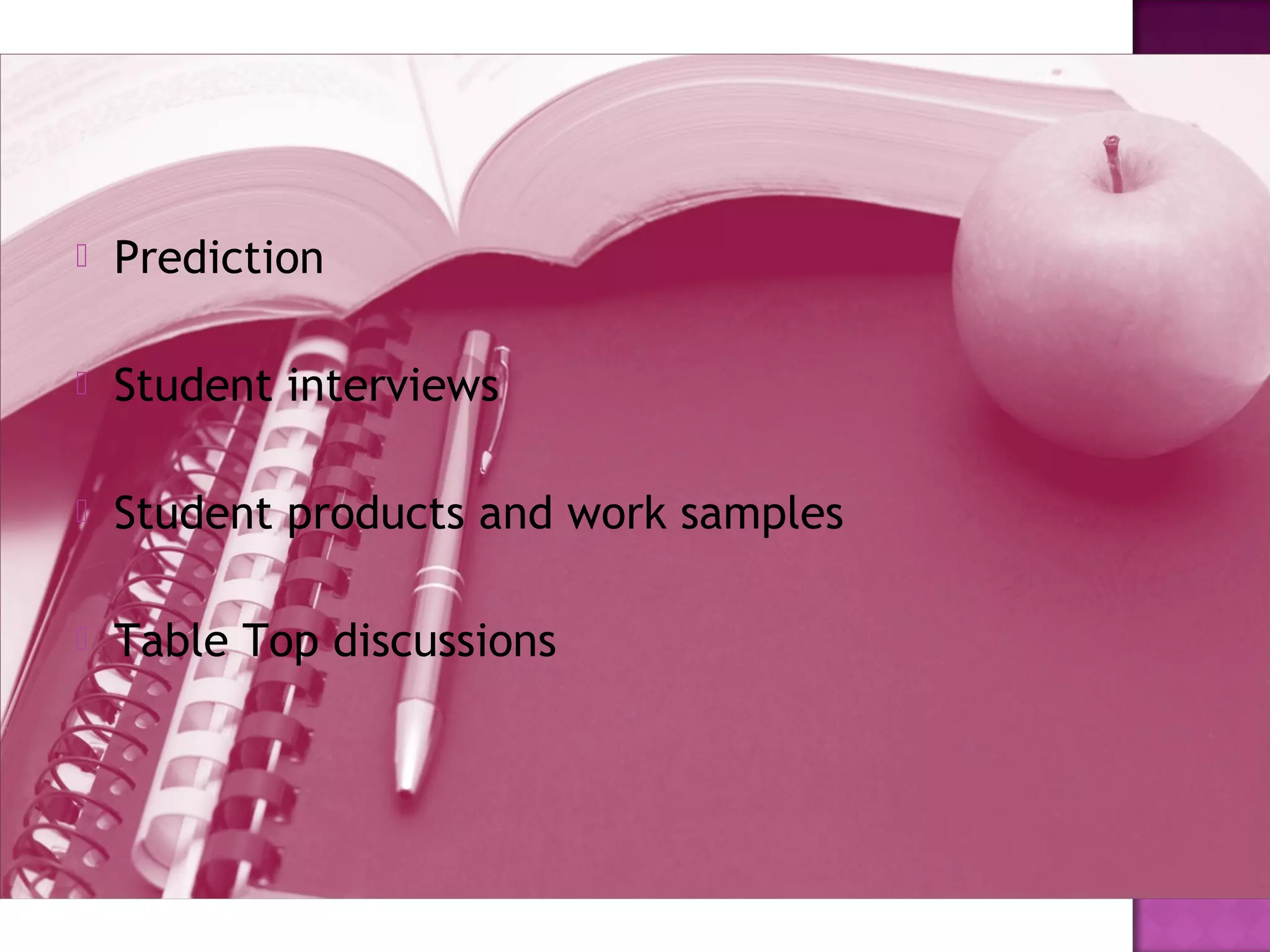  Prediction
 Student interviews
 Student products and work samples
 Table Top discussions
 