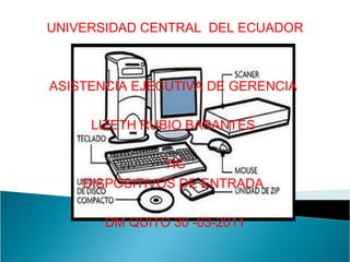 UNIVERSIDAD CENTRAL  DEL ECUADOR ASISTENCIA EJECUTIVA DE GERENCIA  LIZETH RUBIO BASANTES  TIC DISPOSITIVOS DE ENTRADA  DM QUITO 30 -03-2011 