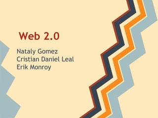 Web 2.0
Nataly Gomez
Cristian Daniel Leal
Erik Monroy
 