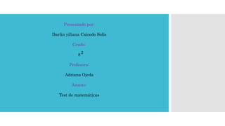 Presentado por: 
Darlin yiliana Caicedo Solís 
Grado: 
8 
2 
Profesora: 
Adriana Ojeda 
Asunto: 
Test de matemáticas 
 
