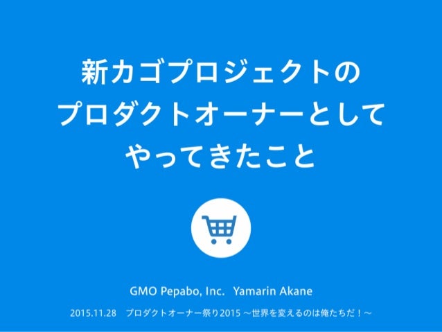 新カゴプロジェクトの
プロダクトオーナーとして
やってきたこと
2015.11.28 プロダクトオーナー祭り2015 ∼世界を変えるのは俺たちだ！∼
GMO Pepabo, Inc. Yamarin Akane
 