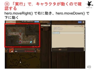 ⑪ 「実行」で，キャラクタが動くので確
認する
hero.moveRight() で右に動き、hero.moveDown() で
下に動く
49
 
