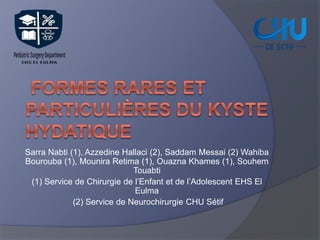 Sarra Nabti (1), Azzedine Hallaci (2), Saddam Messai (2) Wahiba
Bourouba (1), Mounira Retima (1), Ouazna Khames (1), Souhem
Touabti
(1) Service de Chirurgie de l’Enfant et de l’Adolescent EHS El
Eulma
(2) Service de Neurochirurgie CHU Sétif
 