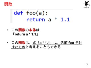 関数
7
• この関数の本体は
「return a * 1.1」
• この関数は，式「a * 1.1」に，名前 foo を付
けたものと考えることもできる
 