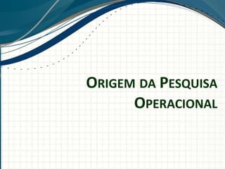 ORIGEM DA PESQUISA
OPERACIONAL
 