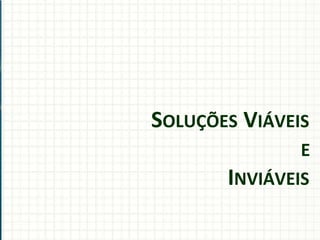SOLUÇÕES VIÁVEIS
E
INVIÁVEIS
 