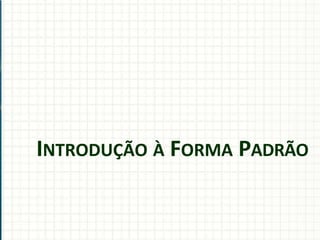 INTRODUÇÃO À FORMA PADRÃO
 