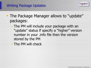 Writing Package Updates The Package Manager allows to “update” packages: The PM will include your package with an “update” status íf specify a “higher” version number in your .info file then the version stored by the PM The PM will check  