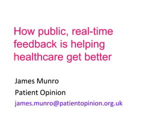 How public, real-time
feedback is helping
healthcare get better
James Munro
Patient Opinion
james.munro@patientopinion.org.uk
 
