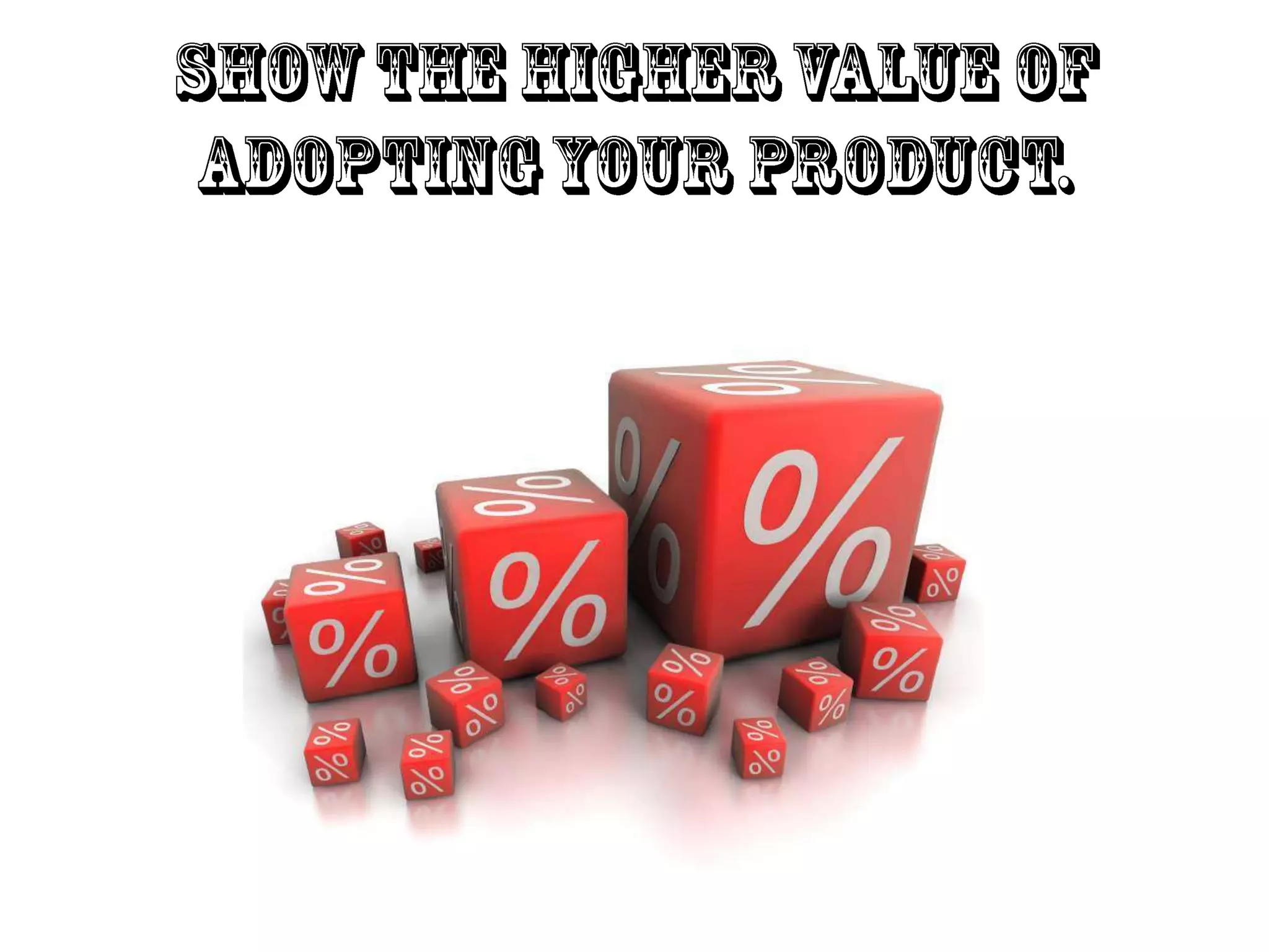Show the higher value of adopting your product.