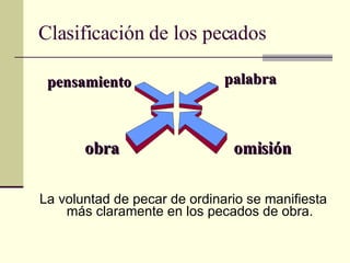 Clasificación de los pecados La voluntad de pecar de ordinario se manifiesta más claramente en los pecados de obra. pensamiento palabra obra omisión 