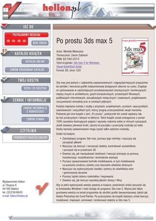 IDZ DO
         PRZYK£ADOWY ROZDZIA£

                           SPIS TRE CI   Po prostu 3ds max 5
                                         Autor: Michele Matossian
           KATALOG KSI¥¯EK               T³umaczenie: Zenon Zab³ocki
                                         ISBN: 83-7361-257-2
                      KATALOG ONLINE     Tytu³ orygina³u: 3ds max 5 for Windows:
                                         Visual QuickStart Guide
       ZAMÓW DRUKOWANY KATALOG           Format: B5, stron: 520


              TWÓJ KOSZYK                3ds max jest jednym z najbardziej zaawansowanych i najpopularniejszych programów
                                         do obróbki i tworzenia grafiki trójwymiarowej dostêpnych obecnie na rynku. Znajduje
                    DODAJ DO KOSZYKA     on zastosowanie w najró¿niejszych przedsiêwziêciach artystycznych i komercyjnych;
                                         miêdzy innymi w architekturze, grach komputerowych, produkcjach filmowych,
                                         publikacjach internetowych, wizualizacjach medycznych i naukowych, projektowaniu
         CENNIK I INFORMACJE             rzeczywisto ci wirtualnej oraz w sztukach piêknych.
                                         Ksi¹¿ka napisana zosta³a z my l¹ o artystach, projektantach, uczniach, nauczycielach,
                   ZAMÓW INFORMACJE      zawodowcach i wszystkich tych, którzy pragn¹ urzeczywistniaæ swoje marzenia.
                     O NOWO CIACH
                                         Podobnie jak inne ksi¹¿ki z serii „Po prostu”, podrêcznik ten zosta³ napisany tak,
                                         by byæ przejrzystym i ³atwym w lekturze. Tekst ksi¹¿ki zosta³ wzbogacony o ponad
                       ZAMÓW CENNIK
                                         1200 rysunków ilustruj¹cych pojêcia i sposoby radzenia sobie w ró¿nych sytuacjach.
                                         Je¿eli stawiasz pierwsze kroki, zacznij od pocz¹tku i przeczytaj rozdzia³y po kolei.
                 CZYTELNIA               Osoby bardziej zaawansowane mog¹ czytaæ tylko wybrane rozdzia³y.
                                         Dziêki tej ksi¹¿ce:
          FRAGMENTY KSI¥¯EK ONLINE          • Zainstalujesz program 3ds max, poznasz jego interfejs i nauczysz siê
                                              zarz¹dzaæ plikami
                                            • Nauczysz siê tworzyæ i zaznaczaæ obiekty, kontrolowaæ wy wietlanie
                                              i poruszaæ siê w przestrzeni 3D
                                            • Dowiesz siê, jak manipulowaæ obiektami i tworzyæ animacje za pomoc¹
                                              transformacji, modyfikatorów i kontrolerów animacji
                                            • Poznasz zaawansowane techniki modelowania, w tym modelowanie
                                              na poziomie struktury obiektu oraz tworzenie obiektów z³o¿onych
                                            • Nauczysz siê wykorzystywaæ wiat³a i kamery do o wietlania scen
                                              i generowania obrazów
                                            • Poznasz tajniki doboru materia³ów i mapowania
Wydawnictwo Helion                          • Dowiesz siê, jak tworzyæ wysokiej jako ci obrazy i filmy.
ul. Chopina 6                            Aby w pe³ni wykorzystaæ wiedzê zawart¹ w ksi¹¿ce, powiniene umieæ poruszaæ siê
44-100 Gliwice                           w rodowisku Windows i mieæ dostêp do programu 3ds max 5. Wa¿na jest tak¿e
tel. (32)230-98-63                       gruntowna wiedza na temat programów do obróbki grafiki dwuwymiarowej, takich jak
e-mail: helion@helion.pl                 Adobe Photoshop lub Corel Painter. Po przeczytaniu tej ksi¹¿ki bêdziesz umia³ tworzyæ,
                                         modelowaæ, mapowaæ, animowaæ i renderowaæ obiekty w 3ds max 5.
 