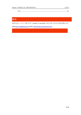 Oracle ȫԼ¼ Ľ                                                                                                              ͯ

        .................................................................................................................................. 25




ο
ο 
Լ¼ ͯ ʵ⣬ο metalink  user guide ĵĴļ

MSN:toney_wu@hotmail.com SPACE: http://toney-wu.spaces.live.com/




                                                                                                                                       3 / 25
 