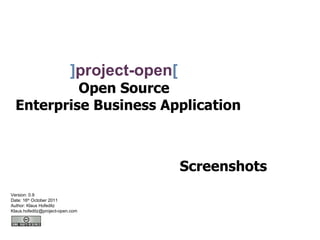 ]project-open[
           Open Source
  Enterprise Business Application



                                            Screenshots
Version: 0.9
Date: 16th October 2011
Author: Klaus Hofeditz
Klaus.hofeditz@project-open.com
 