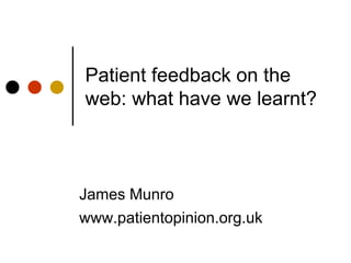 Patient feedback on the
web: what have we learnt?



James Munro
www.patientopinion.org.uk
 