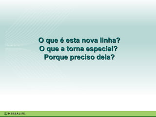 O que é esta nova linha? O que a torna especial?  Porque preciso dela? 