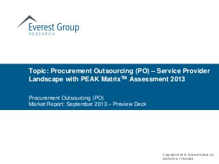 Procurement Outsourcing (PO)
Market Report: September 2013 – Preview Deck
Topic: Procurement Outsourcing (PO) – Service Provider
Landscape with PEAK MatrixTM Assessment 2013
Copyright © 2013, Everest Global, Inc.
EGR-2013-1-PD-0966
 