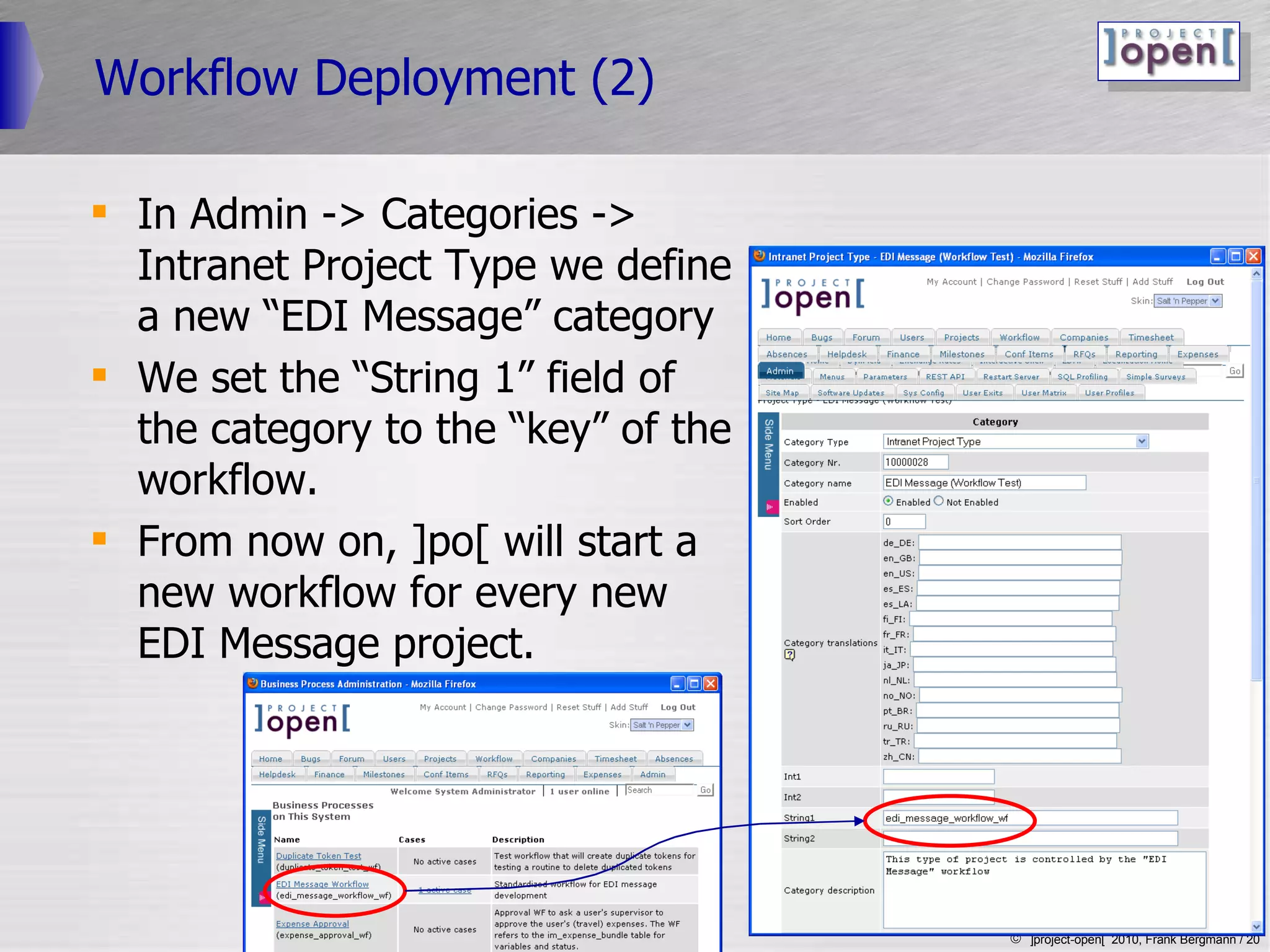 Workflow Deployment (2) In Admin -> Categories -> Intranet Project Type we define a new “EDI Message” category  We set the “String 1” field of the category to the “key” of the workflow. From now on, ]po[ will start a new workflow for every new EDI Message project. 