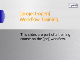 ]project-open[  Workflow Training This slides are part of a training course on the ]po[ workflow. 