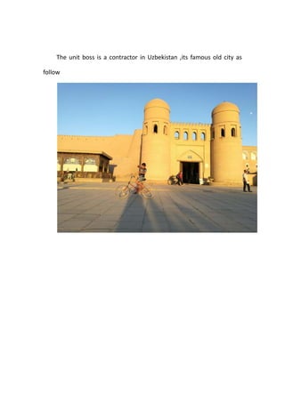The unit boss is a contractor in Uzbekistan ,its famous old city as
follow
 