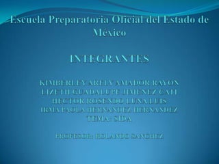 Escuela Preparatoria Oficial del Estado de MéxicoINTEGRANTESKIMBERLEY ARELY AMADOR RAYONLIZETH GUADALUPE JIMENEZ CATIHECTOR ROSENDO LUNA LUISIRMA PAOLA HERNANDEZ HERNANDEZTEMA: SIDAPROFESOR: ROLANDO SANCHEZ 
