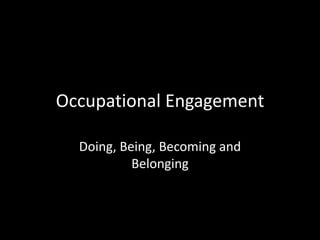 Occupational Engagement

  Doing, Being, Becoming and
           Belonging
 