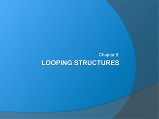 LOOPING STRUCTURES
Chapter 5:
