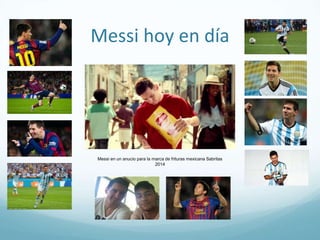 Messi hoy en día
Messi en un anucio para la marca de frituras mexicana Sabritas
2014
 