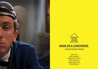 BANK AS A CONCIERGE
   communication design

          Sylwia Pisz
        Marta Jagielska
     Magdalena Kurowska
       Ernest Warzocha
      Maciej Żelaznowski
        Michał Bukowy
 