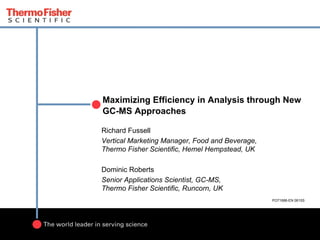 Maximizing Efficiency in Analysis through New
GC-MS Approaches
Richard Fussell
Vertical Marketing Manager, Food and Beverage,
Thermo Fisher Scientific, Hemel Hempstead, UK
Dominic Roberts
Senior Applications Scientist, GC-MS,
Thermo Fisher Scientific, Runcorn, UK
PO71686-EN 0615S
 