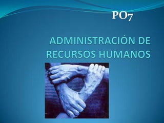 PO7 ADMINISTRACIÓN DE RECURSOS HUMANOS 