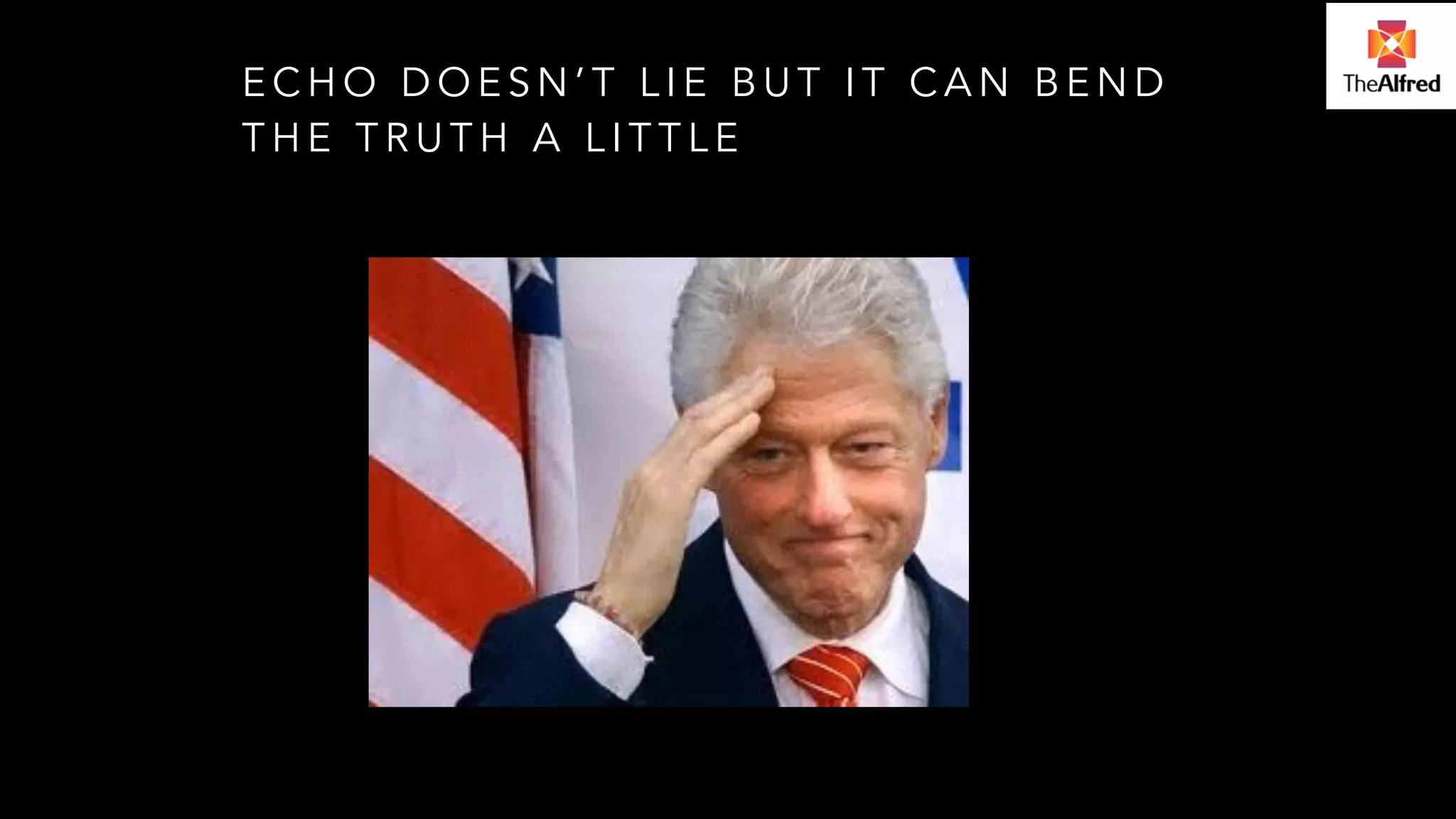 ECHO DOESN’T LIE BUT IT CAN BEND 
THE TRUTH A LITTLE 
 