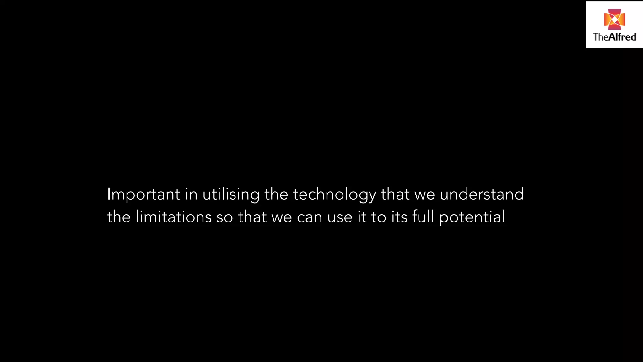Important in utilising the technology that we understand 
the limitations so that we can use it to its full potential 
 