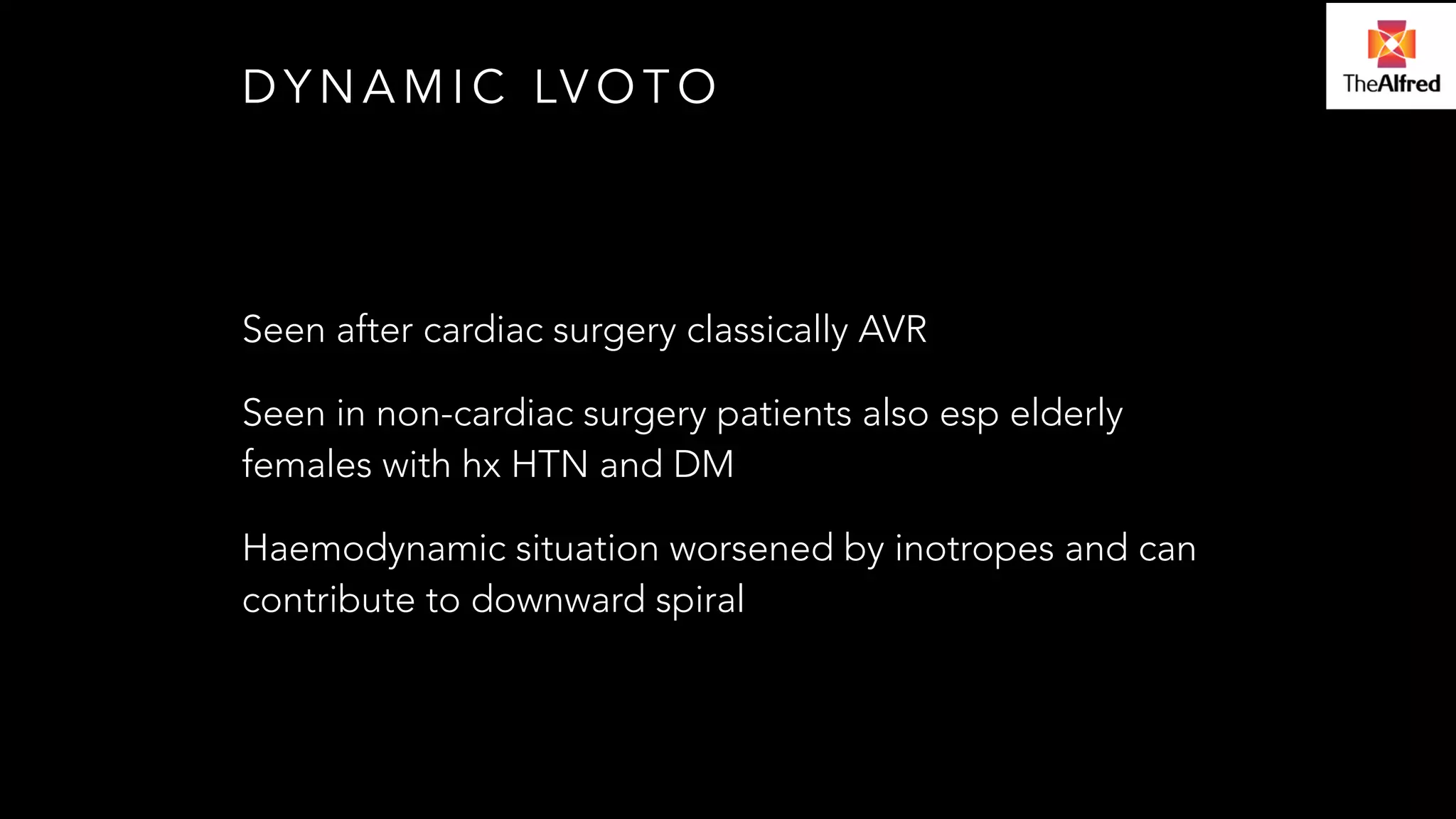 DYNAMIC LVOTO 
Seen after cardiac surgery classically AVR 
Seen in non-cardiac surgery patients also esp elderly 
females with hx HTN and DM 
Haemodynamic situation worsened by inotropes and can 
contribute to downward spiral 
 