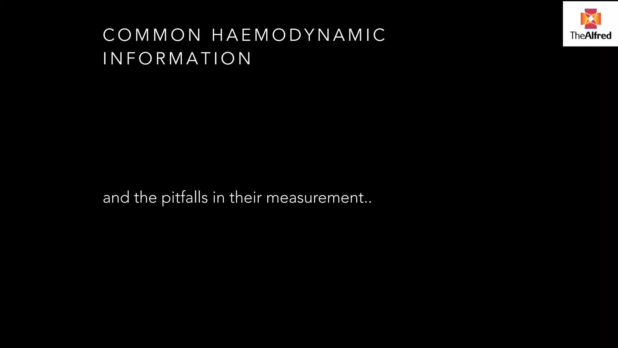 COMMON HAEMODYNAMIC 
INFORMATION 
and the pitfalls in their measurement.. 
 