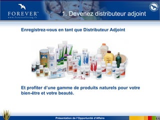 Présentation de l’Opportunité d’Affaire
Enregistrez-vous en tant que Distributeur Adjoint
1. Devenez distributeur adjoint
Et profiter d’une gamme de produits naturels pour votre
bien-être et votre beauté.
 
