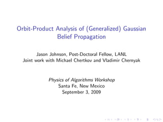 Orbit-Product Analysis of (Generalized) Gaussian
              Belief Propagation

         Jason Johnson, Post-Doctoral Fellow, LANL
  Joint work with Michael Chertkov and Vladimir Chernyak


             Physics of Algorithms Workshop
                 Santa Fe, New Mexico
                   September 3, 2009
 