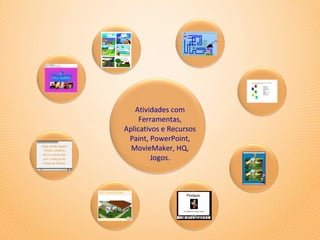 Atividades com
     Ferramentas,
Aplicativos e Recursos
 Paint, PowerPoint,
  MovieMaker, HQ,
         Jogos.
 