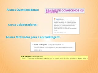 Alunas Questionadoras:



 Alunas Colaboradoras:




Alunas Motivadas para a aprendizagem:
 