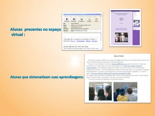 Alunas presentes no espaço
virtual :




Alunas que sistematizam suas aprendizagens:
 
