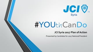 th
JCI Syria 2017 Plan of Action
Presented by Candidate for 2017 National President
 