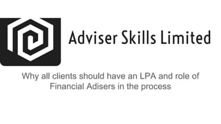 Why all clients should have an LPA and role of
Financial Adisers in the process
 