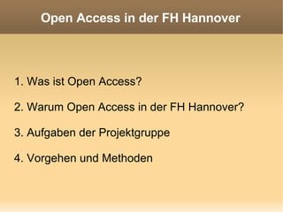 Open Access in der FH Hannover 1. Was ist Open Access? 2. Warum Open Access in der FH Hannover? 3. Aufgaben der Projektgruppe 4. Vorgehen und Methoden 