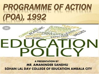 PROGRAMME OF ACTION
(POA), 1992
A PRESENTATION BY
MR. AMANINDER SANDHU
SOHAN LAL DAV COLLEGE OF EDUCATION AMBALA CITY
 