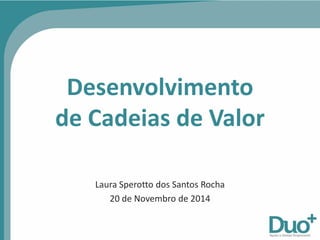 Laura Sperotto dos Santos Rocha
20 de Novembro de 2014
Desenvolvimento
de Cadeias de Valor
 