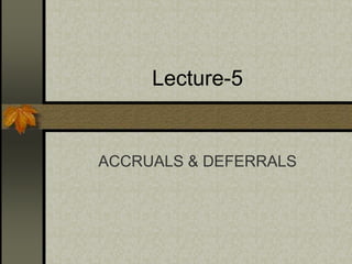 Lecture-5
ACCRUALS & DEFERRALS
 